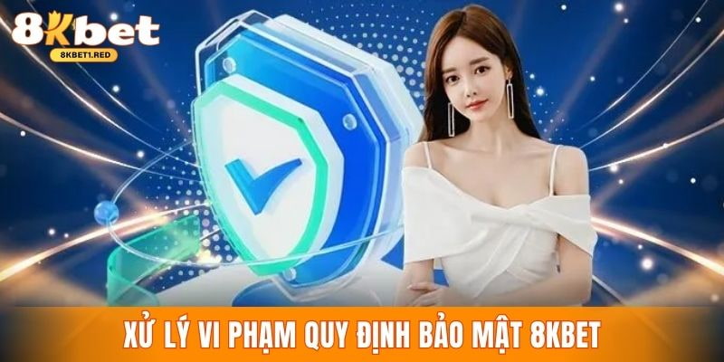 Xử lý nghiêm các trường hợp vi phạm quy định bảo mật 8kbet